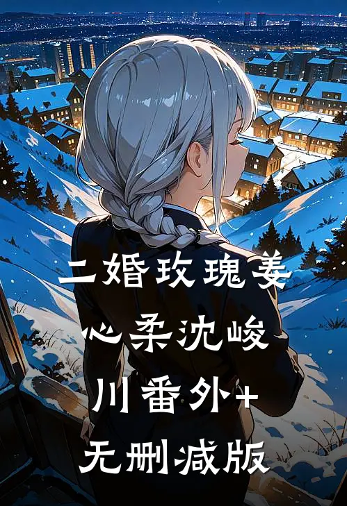 二婚玫瑰姜心柔沈峻川番外+无删减版