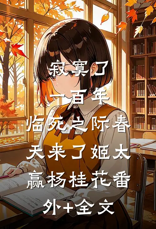 寂寞了一百年，临死之际春天来了姬太赢杨桂花(番外)+(全文)
