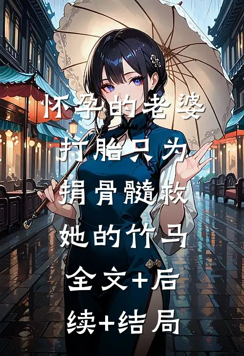 怀孕的老婆打胎只为捐骨髓救她的竹马全文+后续+结局