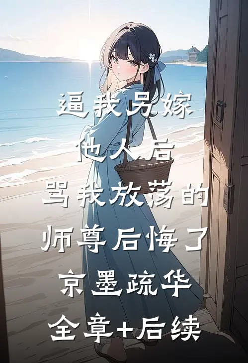 逼我另嫁他人后，骂我放荡的师尊后悔了京墨疏华:全章+后续