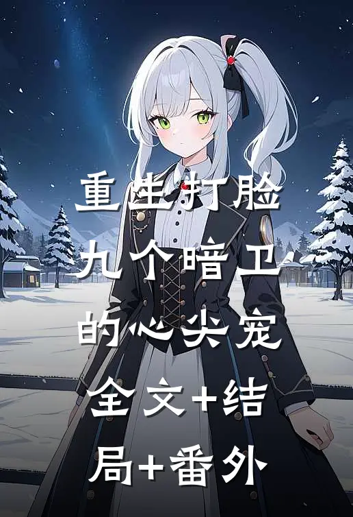 重生打脸九个暗卫的心尖宠:全文+结局+番外
