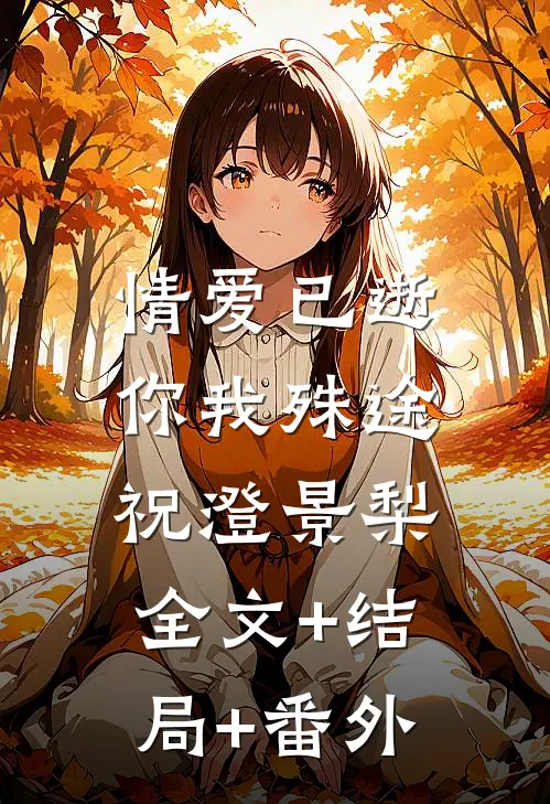 情爱已逝，你我殊途祝澄景梨:全文+结局+番外