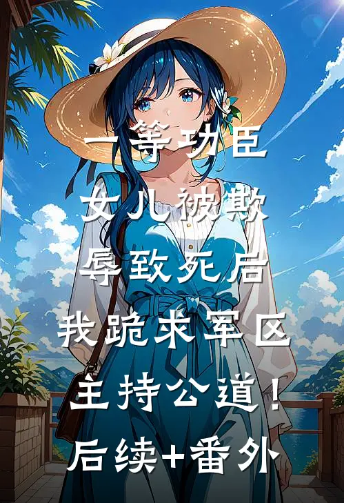 一等功臣女儿被欺辱致死后，我跪求军区主持公道！后续+番外
