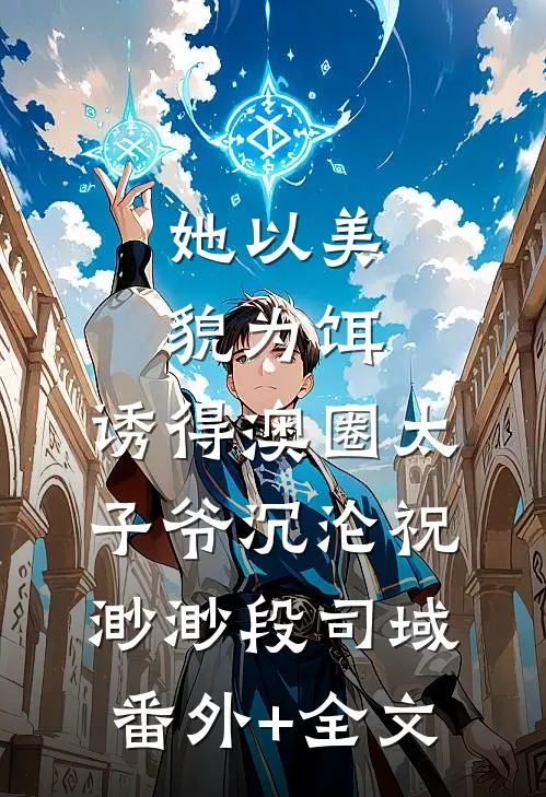 她以美貌为饵，诱得澳圈太子爷沉沦祝渺渺段司域(番外)+(全文)