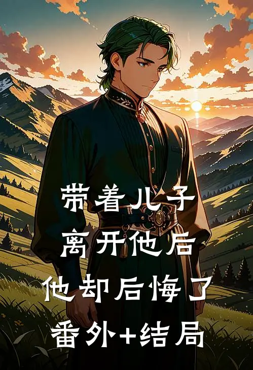 带着儿子离开他后，他却后悔了:(番外)+(结局)