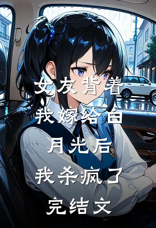 女友背着我嫁给白月光后，我杀疯了完结文