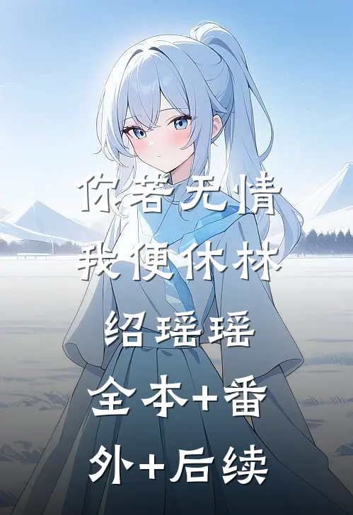 你若无情我便休林绍瑶瑶:全本+番外+后续