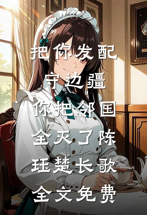 把你发配守边疆，你把邻国全灭了陈珏楚长歌全文免费