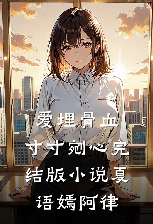 爱埋骨血，寸寸剜心完结版小说夏语嫣阿律