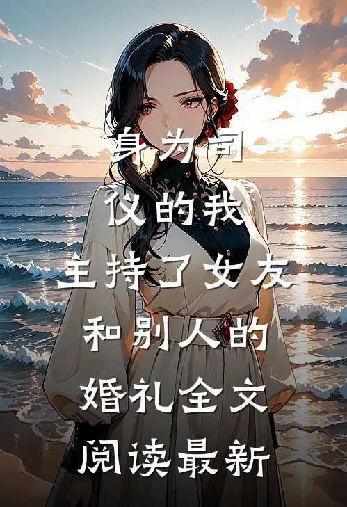 身为司仪的我，主持了女友和别人的婚礼全文阅读最新