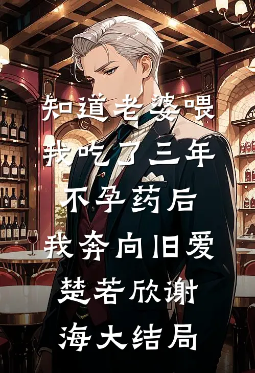 知道老婆喂我吃了三年不孕药后，我奔向旧爱楚若欣谢海大结局