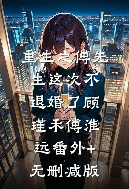 重生之傅先生这次不退婚了顾瑾禾傅淮远番外+无删减版
