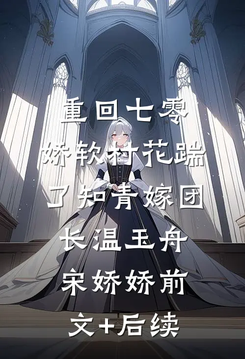 重回七零：娇软村花踹了知青嫁团长温玉舟宋娇娇前文+后续