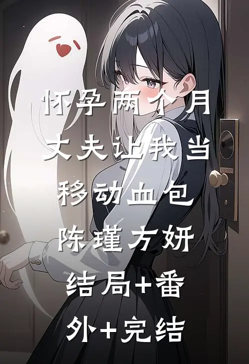 怀孕两个月，丈夫让我当移动血包陈瑾方妍结局+番外+完结