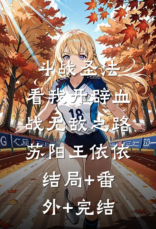 斗战圣法：看我开辟血战无敌之路苏阳王依依:结局+番外+完结