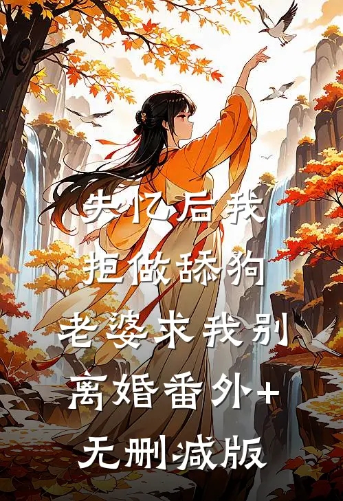 失忆后我拒做舔狗，老婆求我别离婚番外+无删减版