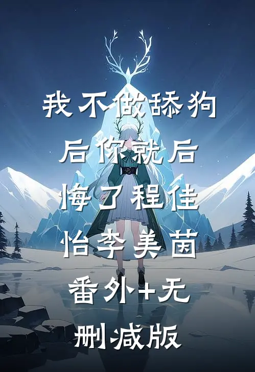 我不做舔狗后你就后悔了程佳怡李美茵:番外+无删减版