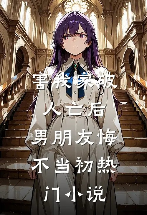 害我家破人亡后，男朋友悔不当初热门小说