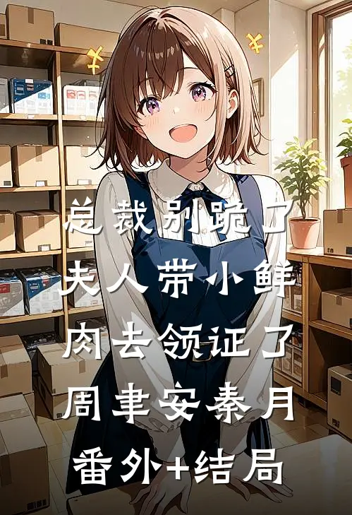 总裁别跪了，夫人带小鲜肉去领证了周聿安秦月:(番外)+(结局)