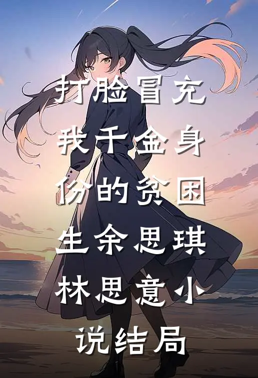打脸冒充我千金身份的贫困生余思琪林思意小说结局