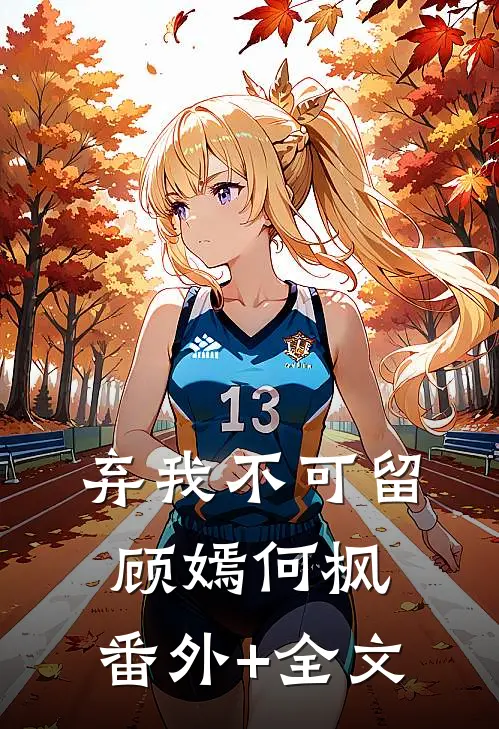 弃我不可留顾嫣何枫:(番外)+(全文)
