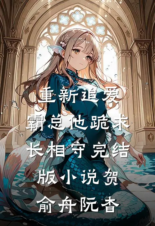 重新追爱，霸总他跪求长相守完结版小说贺俞舟阮杳