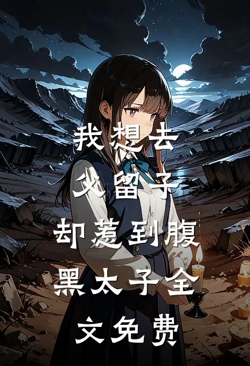 我想去父留子，却惹到腹黑太子全文免费