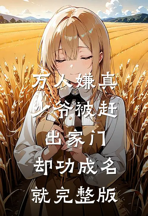 万人嫌真少爷被赶出家门，却功成名就完整版