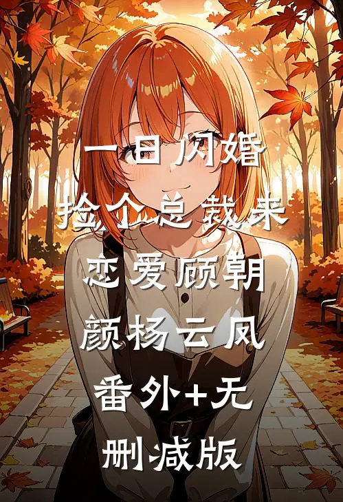 一日闪婚：捡个总裁来恋爱顾朝颜杨云凤:番外+无删减版