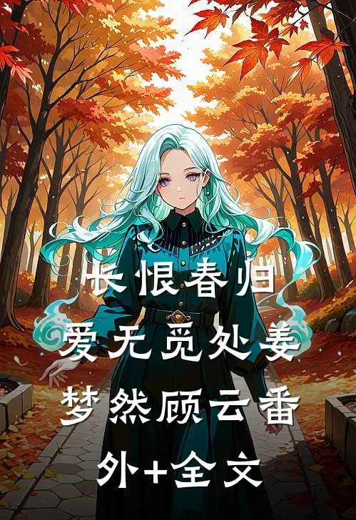 长恨春归，爱无觅处姜梦然顾云(番外)+(全文)