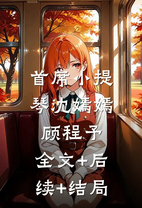 首席小提琴沈嫣嫣顾程予:全文+后续+结局