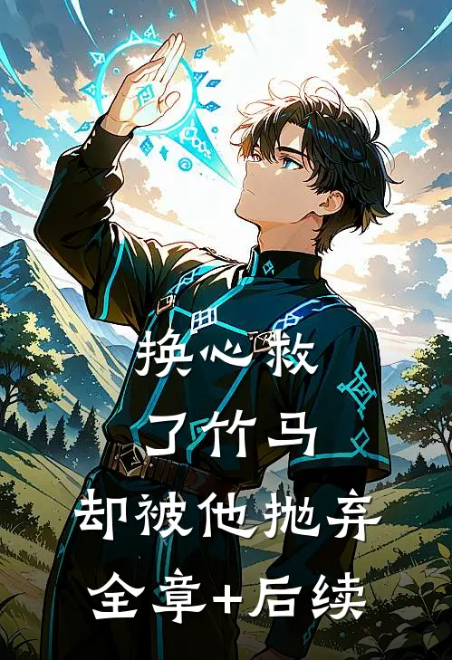 换心救了竹马，却被他抛弃全章+后续