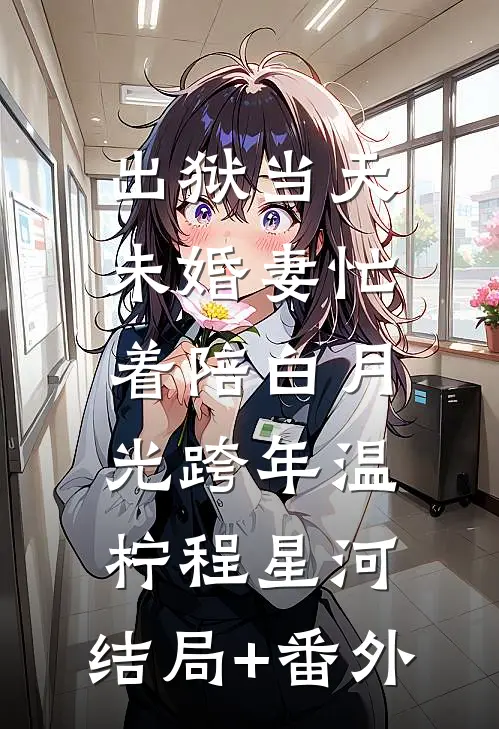 出狱当天，未婚妻忙着陪白月光跨年温柠程星河:结局+番外