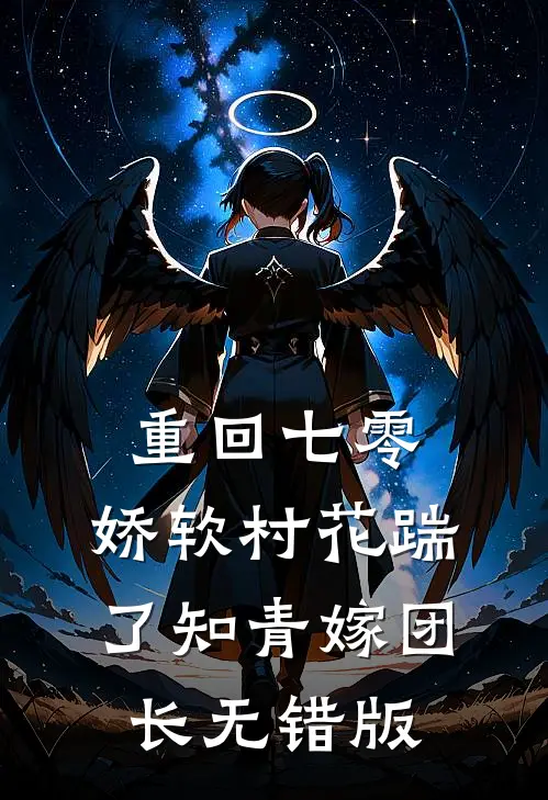 重回七零：娇软村花踹了知青嫁团长无错版