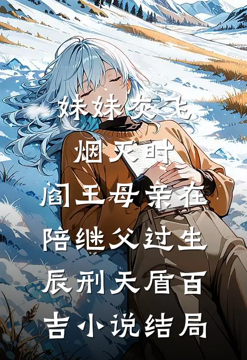 妹妹灰飞烟灭时，阎王母亲在陪继父过生辰刑天盾百吉小说结局