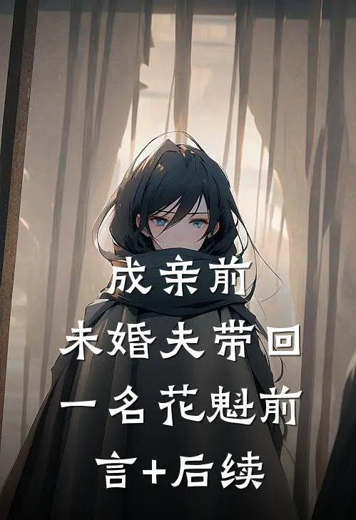 成亲前，未婚夫带回一名花魁前言+后续