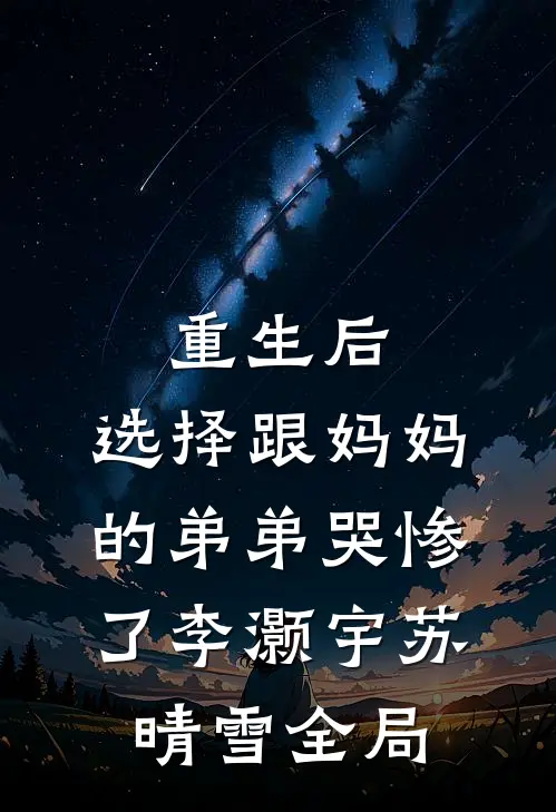 重生后，选择跟妈妈的弟弟哭惨了李灏宇苏晴雪全局