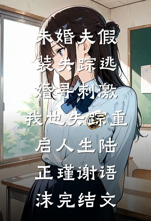 未婚夫假装失踪逃婚寻刺激，我也失踪重启人生陆正瑾谢语沫完结文