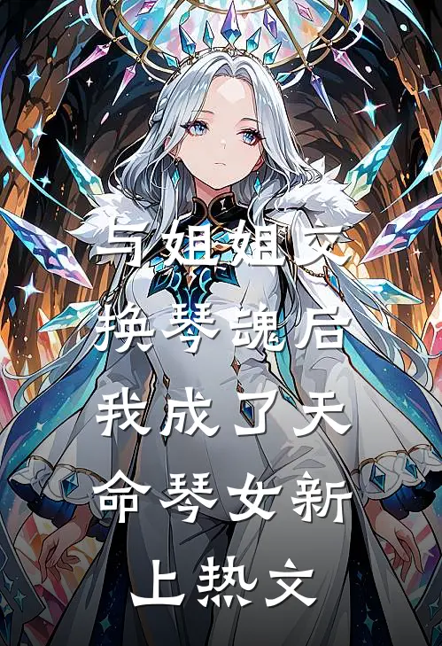 与姐姐交换琴魂后，我成了天命琴女新上热文