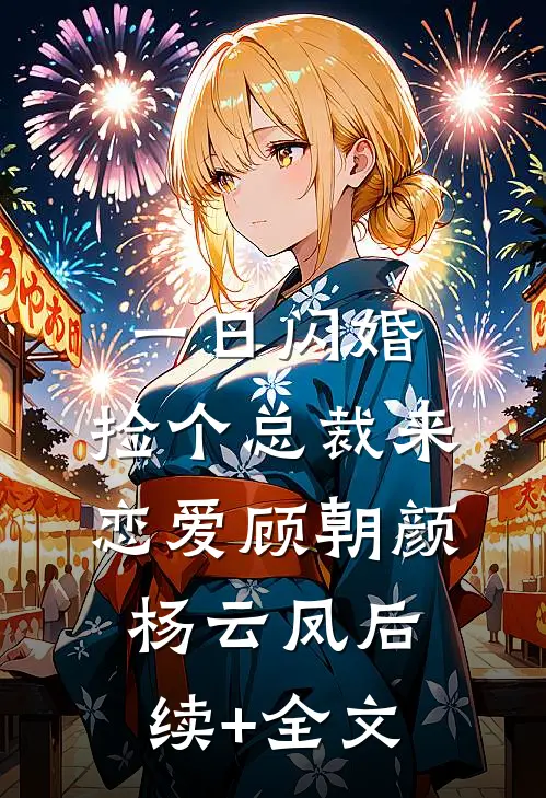 一日闪婚：捡个总裁来恋爱顾朝颜杨云凤后续+全文