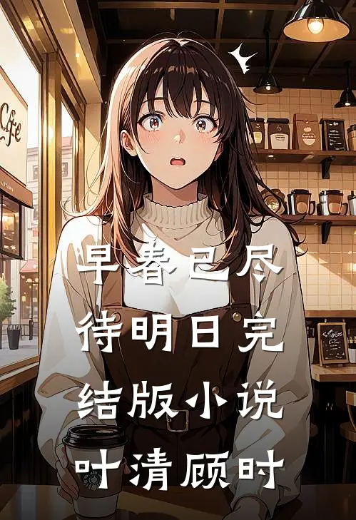 早春已尽待明日完结版小说叶清顾时
