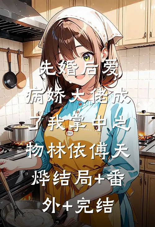 先婚后爱，病娇大佬成了我掌中之物林依傅天烨结局+番外+完结