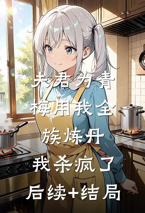 夫君为青梅用我全族炼丹，我杀疯了。后续+结局