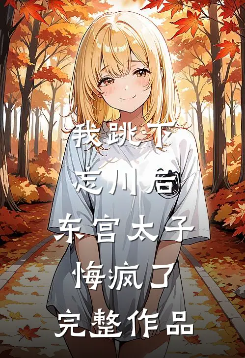 我跳下忘川后，东宫太子悔疯了。完整作品