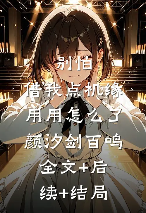 别怕，借我点机缘用用怎么了颜汐剑百鸣:全文+后续+结局