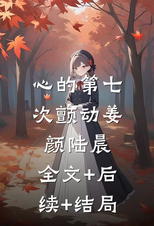 心的第七次颤动姜颜陆晨:全文+后续+结局
