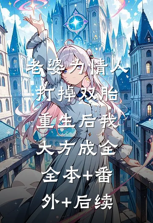 老婆为情人打掉双胎，重生后我大方成全:全本+番外+后续