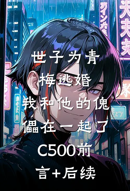 世子为青梅逃婚，我和他的傀儡在一起了C500前言+后续