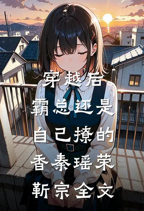 穿越后，霸总还是自己撩的香秦瑶荣靳宗全文