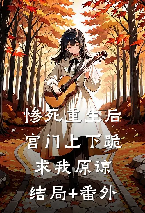 惨死重生后，宫门上下跪求我原谅:结局+番外